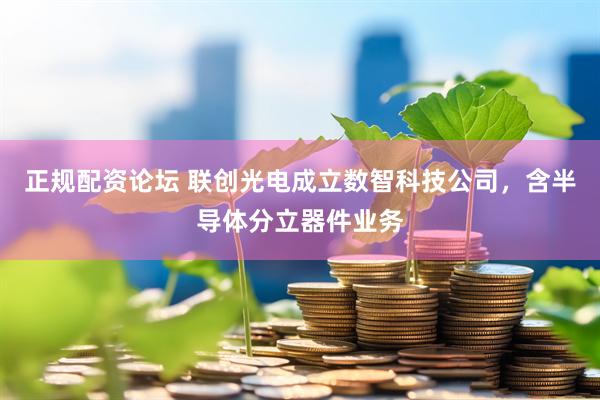 正规配资论坛 联创光电成立数智科技公司，含半导体分立器件业务
