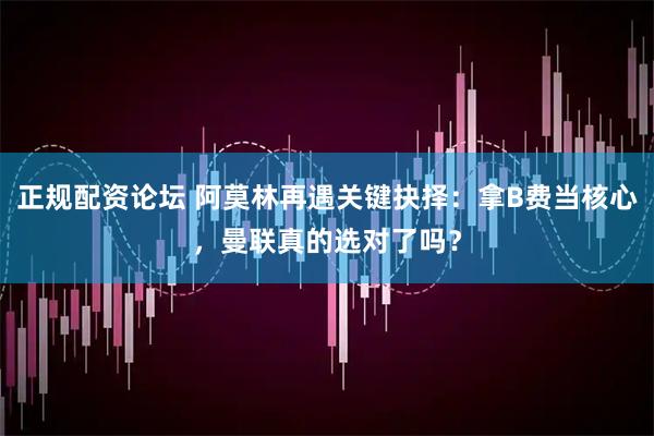 正规配资论坛 阿莫林再遇关键抉择：拿B费当核心，曼联真的选对了吗？