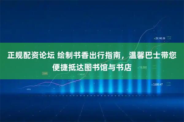 正规配资论坛 绘制书香出行指南，温馨巴士带您便捷抵达图书馆与书店