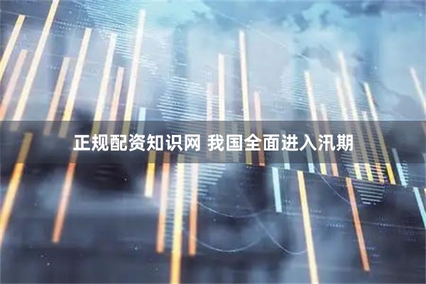 正规配资知识网 我国全面进入汛期