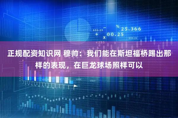 正规配资知识网 穆帅：我们能在斯坦福桥踢出那样的表现，在巨龙球场照样可以