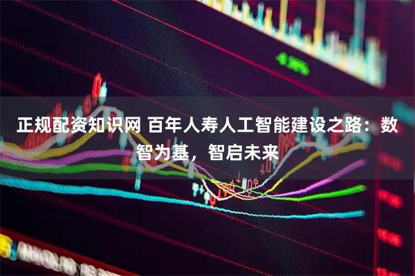 正规配资知识网 百年人寿人工智能建设之路：数智为基，智启未来