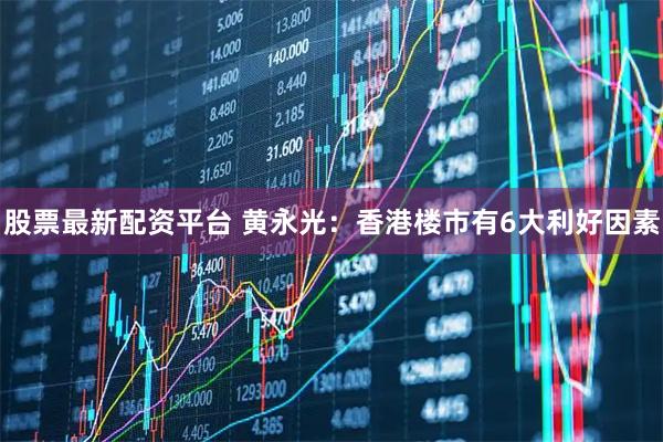 股票最新配资平台 黄永光:香港楼市有6大利好因素