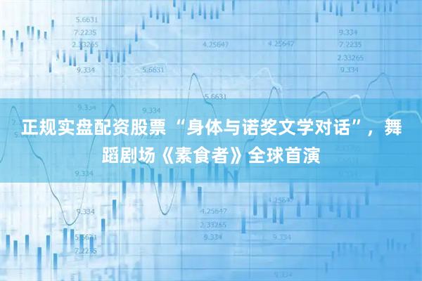 正规实盘配资股票 “身体与诺奖文学对话”，舞蹈剧场《素食者》全球首演