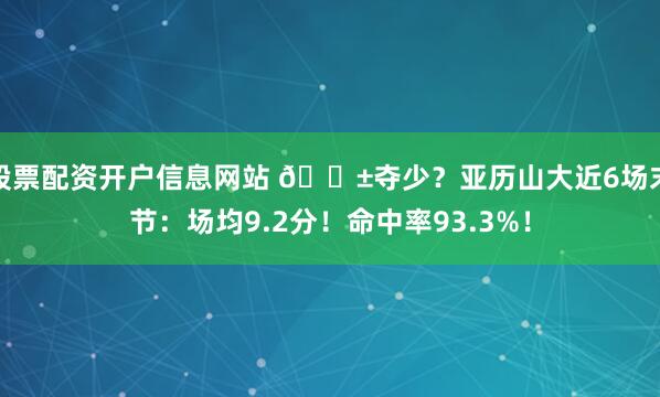 股票配资开户信息网站 😱夺少？亚历山大近6场末节：场均9.2分！命中率93.3%！