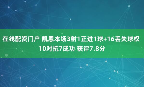 在线配资门户 凯恩本场3射1正进1球+16丢失球权 10对抗7成功 获评7.8分