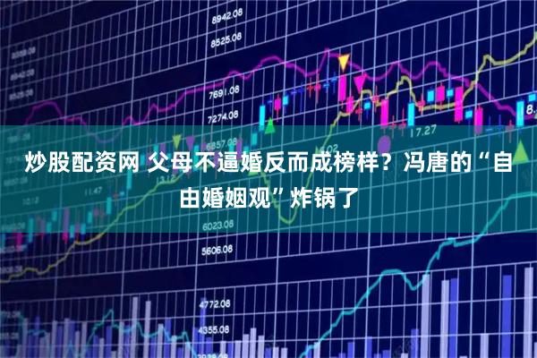 炒股配资网 父母不逼婚反而成榜样？冯唐的“自由婚姻观”炸锅了