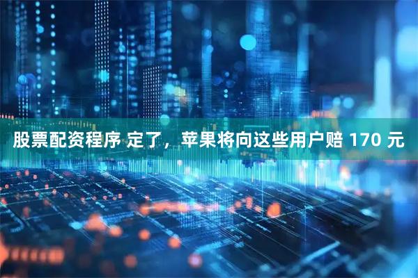 股票配资程序 定了，苹果将向这些用户赔 170 元