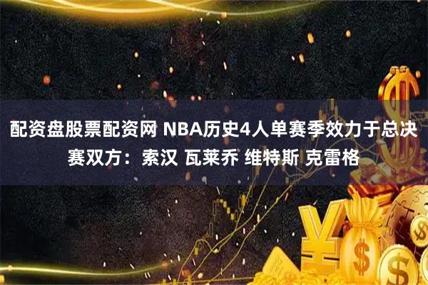 配资盘股票配资网 NBA历史4人单赛季效力于总决赛双方：索汉 瓦莱乔 维特斯 克雷格