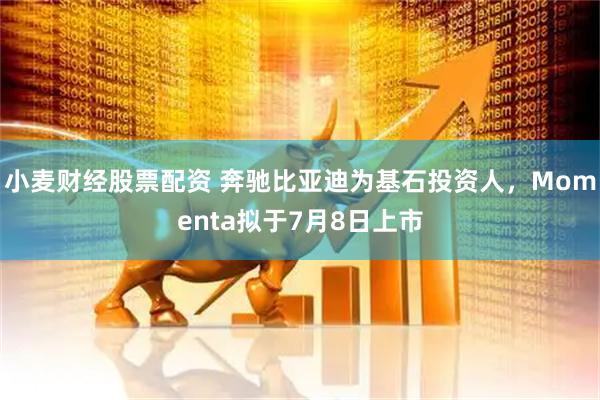 小麦财经股票配资 奔驰比亚迪为基石投资人，Momenta拟于7月8日上市