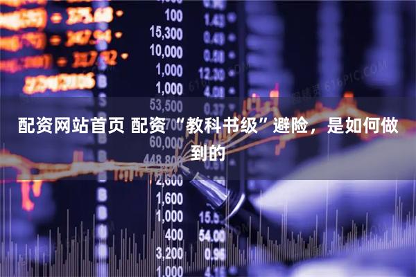 配资网站首页 配资 “教科书级”避险，是如何做到的